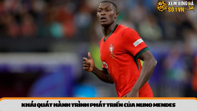 Khái quát hành trình phát triển của Nuno Mendes